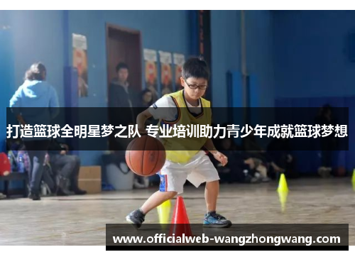 打造篮球全明星梦之队 专业培训助力青少年成就篮球梦想