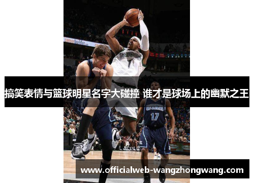 搞笑表情与篮球明星名字大碰撞 谁才是球场上的幽默之王