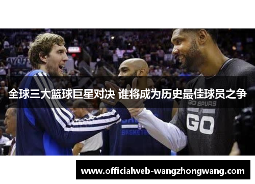 全球三大篮球巨星对决 谁将成为历史最佳球员之争
