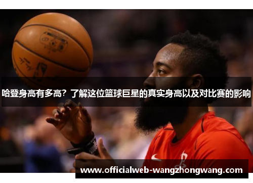 哈登身高有多高？了解这位篮球巨星的真实身高以及对比赛的影响