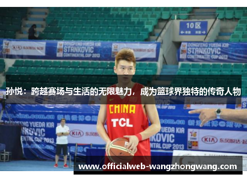 孙悦：跨越赛场与生活的无限魅力，成为篮球界独特的传奇人物