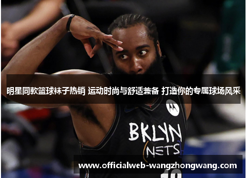 明星同款篮球袜子热销 运动时尚与舒适兼备 打造你的专属球场风采