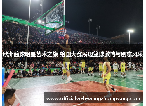 欧洲篮球明星艺术之旅 绘画大赛展现篮球激情与创意风采