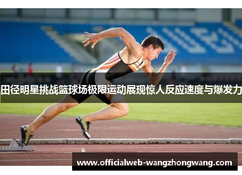 田径明星挑战篮球场极限运动展现惊人反应速度与爆发力