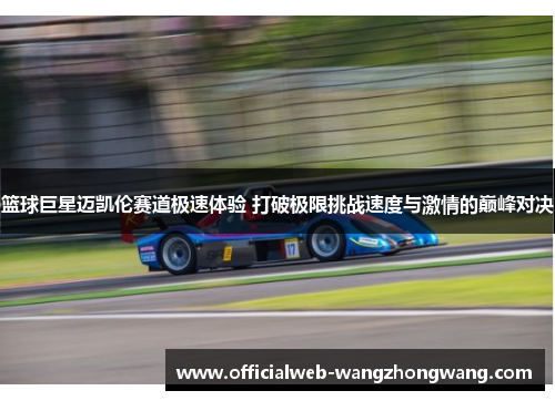 篮球巨星迈凯伦赛道极速体验 打破极限挑战速度与激情的巅峰对决