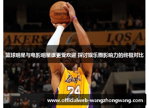 篮球明星与电影明星谁更受欢迎 探讨娱乐圈影响力的终极对比