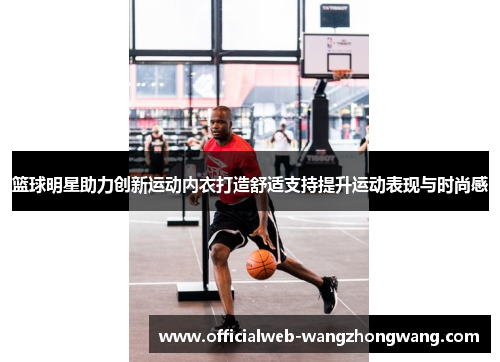 篮球明星助力创新运动内衣打造舒适支持提升运动表现与时尚感