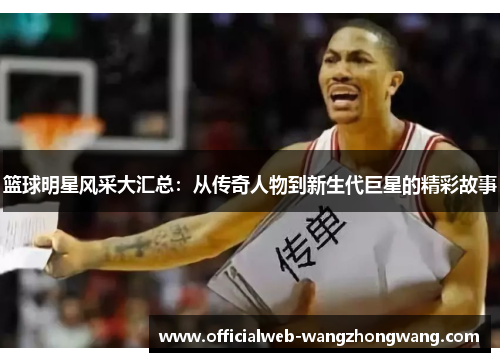 篮球明星风采大汇总：从传奇人物到新生代巨星的精彩故事