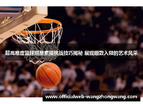 超高难度篮球明星素描挑战技巧揭秘 展现细致入微的艺术风采
