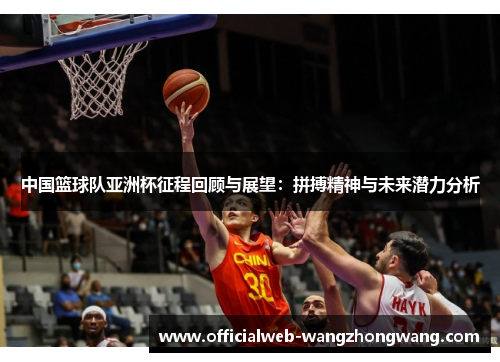 中国篮球队亚洲杯征程回顾与展望：拼搏精神与未来潜力分析