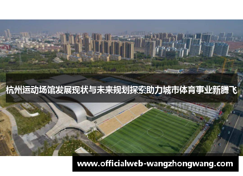 杭州运动场馆发展现状与未来规划探索助力城市体育事业新腾飞