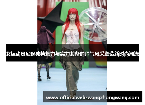 女运动员展现独特魅力与实力兼备的帅气风采塑造新时尚潮流