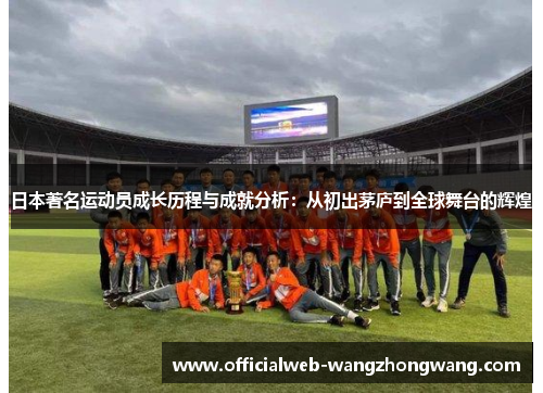 日本著名运动员成长历程与成就分析：从初出茅庐到全球舞台的辉煌