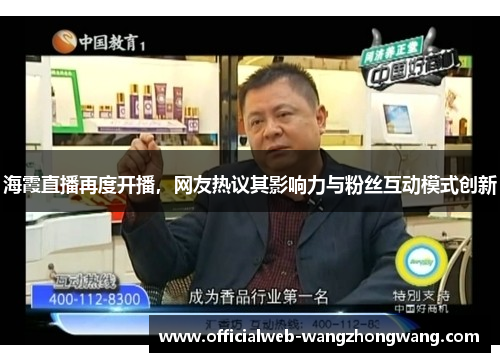 海霞直播再度开播，网友热议其影响力与粉丝互动模式创新