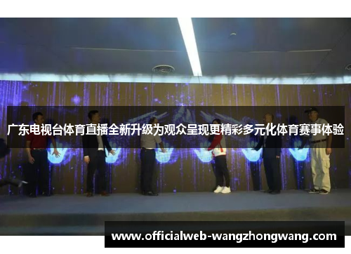 广东电视台体育直播全新升级为观众呈现更精彩多元化体育赛事体验