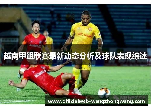 越南甲组联赛最新动态分析及球队表现综述