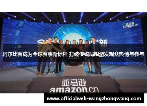 阿尔比赛成为全球赛事新标杆 打破传统局限激发观众热情与参与