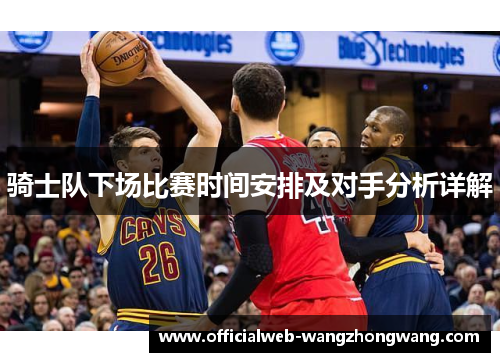 骑士队下场比赛时间安排及对手分析详解